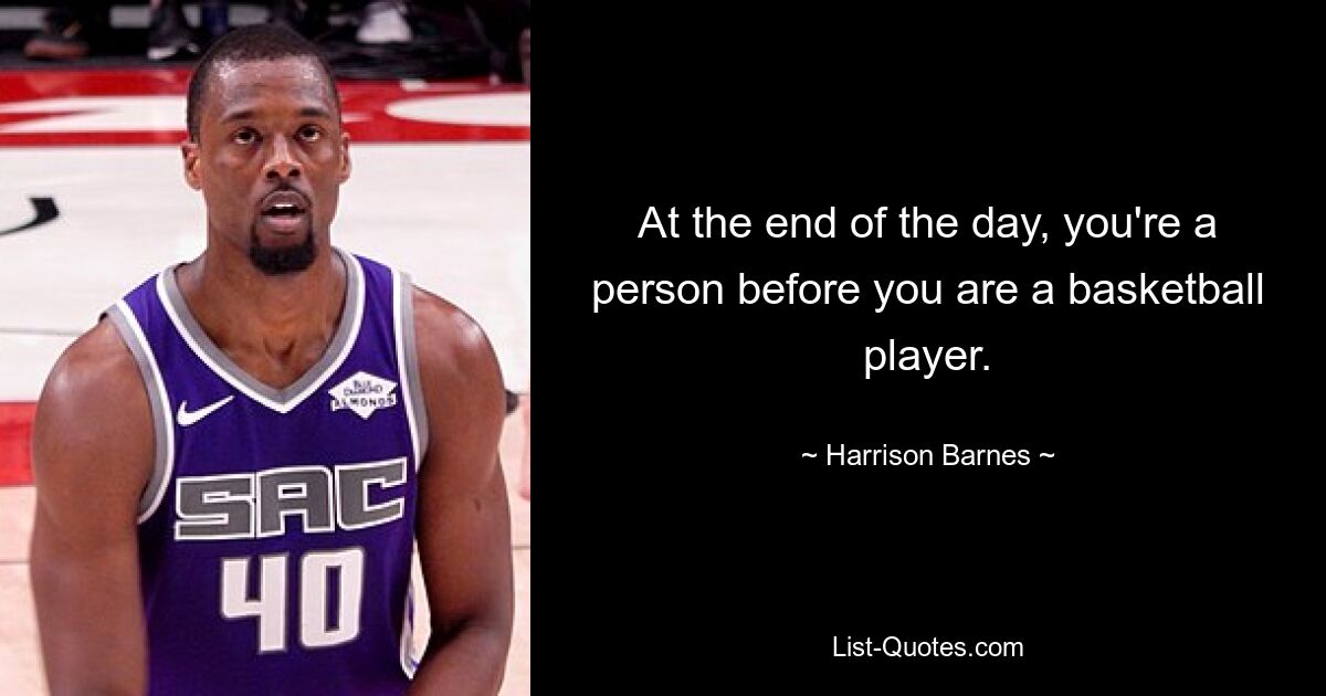 At the end of the day, you're a person before you are a basketball player. — © Harrison Barnes