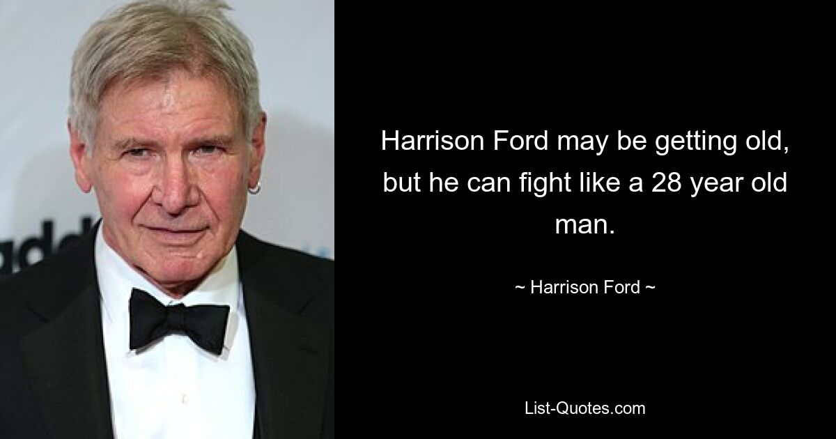 Harrison Ford may be getting old, but he can fight like a 28 year old man. — © Harrison Ford