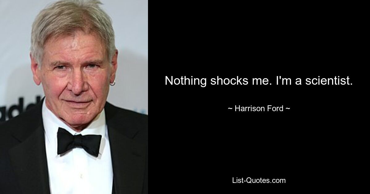 Nothing shocks me. I'm a scientist. — © Harrison Ford