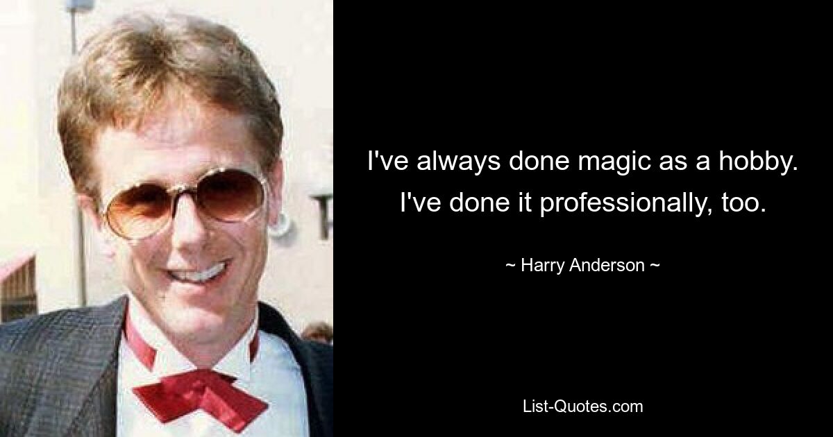 I've always done magic as a hobby. I've done it professionally, too. — © Harry Anderson