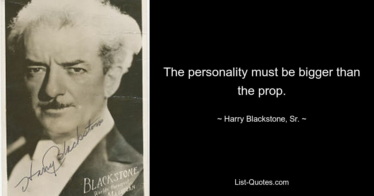 The personality must be bigger than the prop. — © Harry Blackstone, Sr.