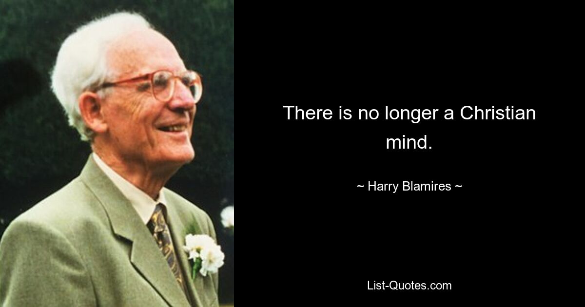 There is no longer a Christian mind. — © Harry Blamires