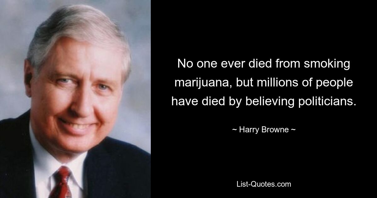 No one ever died from smoking marijuana, but millions of people have died by believing politicians. — © Harry Browne