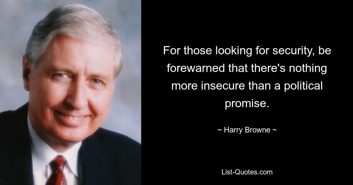 For those looking for security, be forewarned that there's nothing more insecure than a political promise. — © Harry Browne