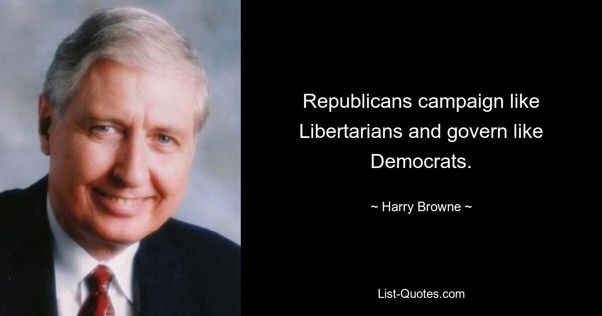 Republicans campaign like Libertarians and govern like Democrats. — © Harry Browne