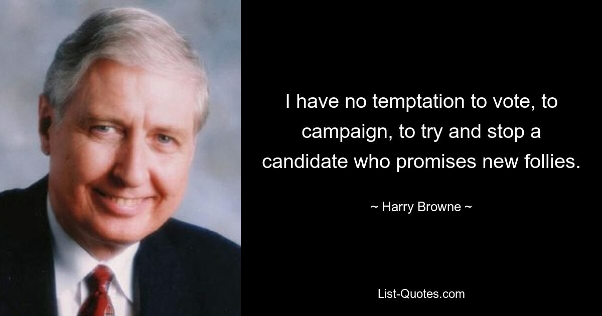 I have no temptation to vote, to campaign, to try and stop a candidate who promises new follies. — © Harry Browne