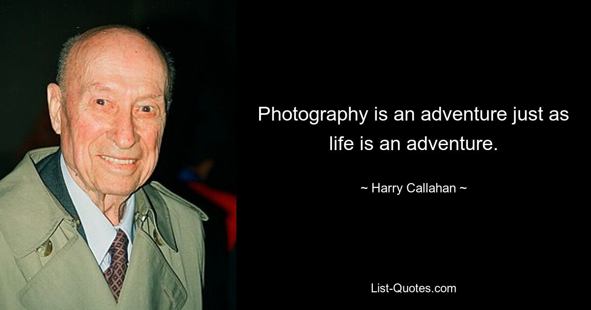 Photography is an adventure just as life is an adventure. — © Harry Callahan