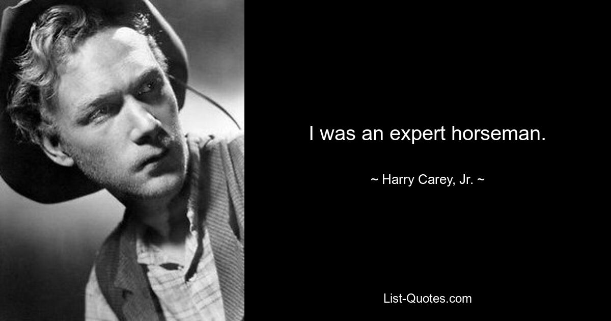 I was an expert horseman. — © Harry Carey, Jr.