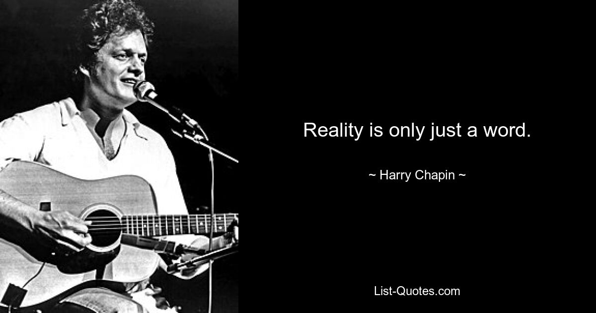 Reality is only just a word. — © Harry Chapin