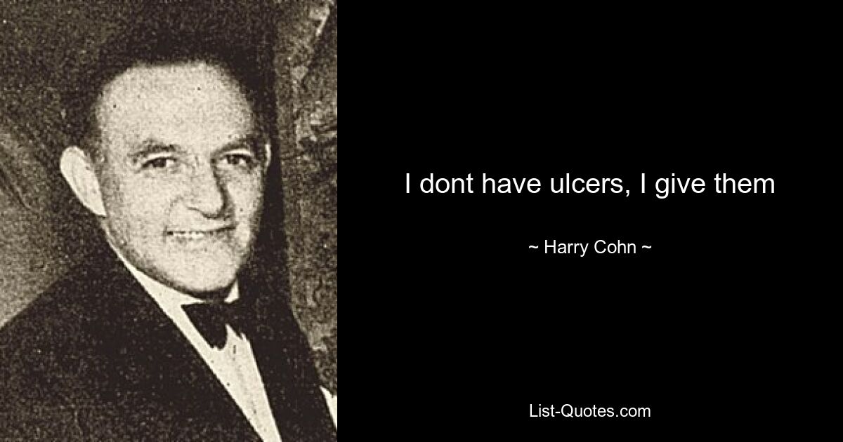 I dont have ulcers, I give them — © Harry Cohn