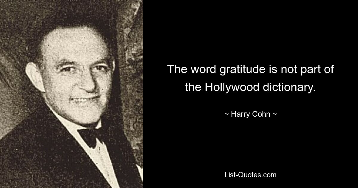 The word gratitude is not part of the Hollywood dictionary. — © Harry Cohn