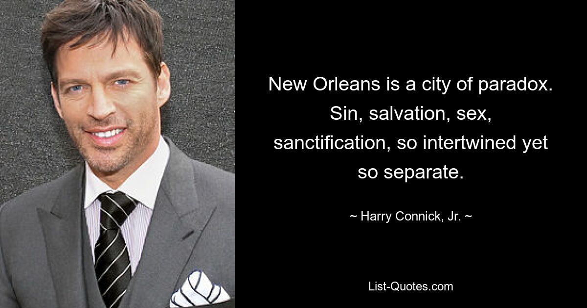 New Orleans is a city of paradox. Sin, salvation, sex, sanctification, so intertwined yet so separate. — © Harry Connick, Jr.