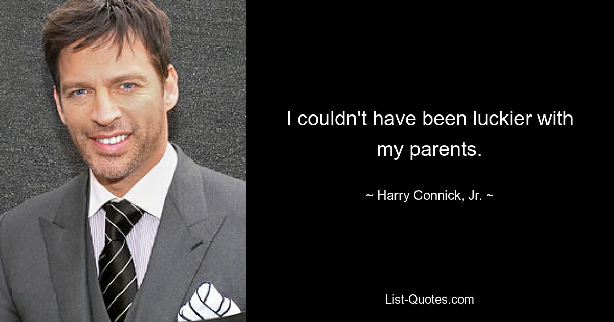 I couldn't have been luckier with my parents. — © Harry Connick, Jr.