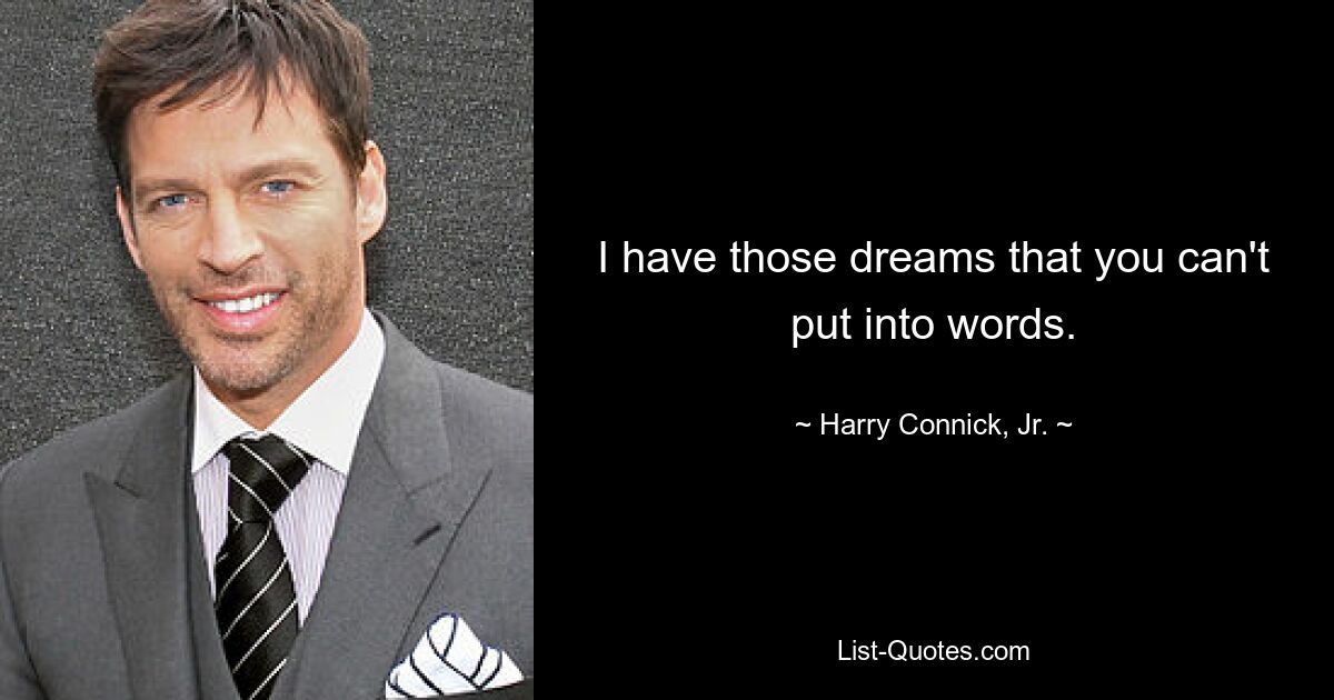 I have those dreams that you can't put into words. — © Harry Connick, Jr.