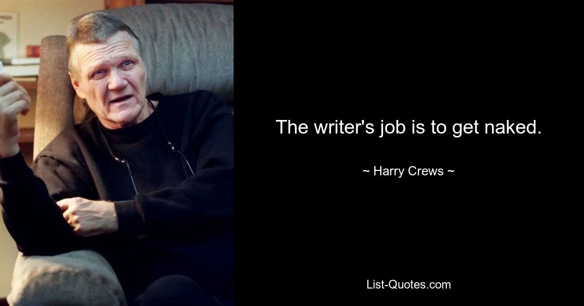 The writer's job is to get naked. — © Harry Crews