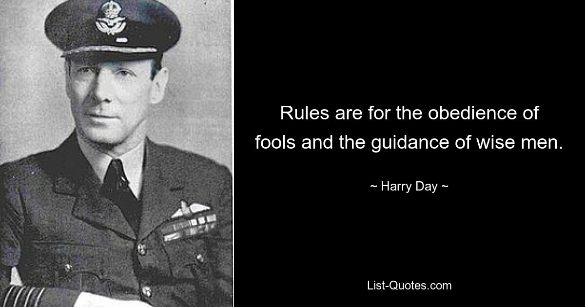 Rules are for the obedience of fools and the guidance of wise men. — © Harry Day