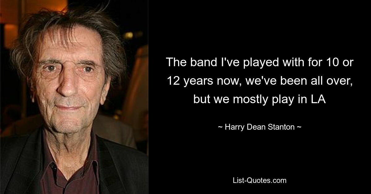 The band I've played with for 10 or 12 years now, we've been all over, but we mostly play in LA — © Harry Dean Stanton