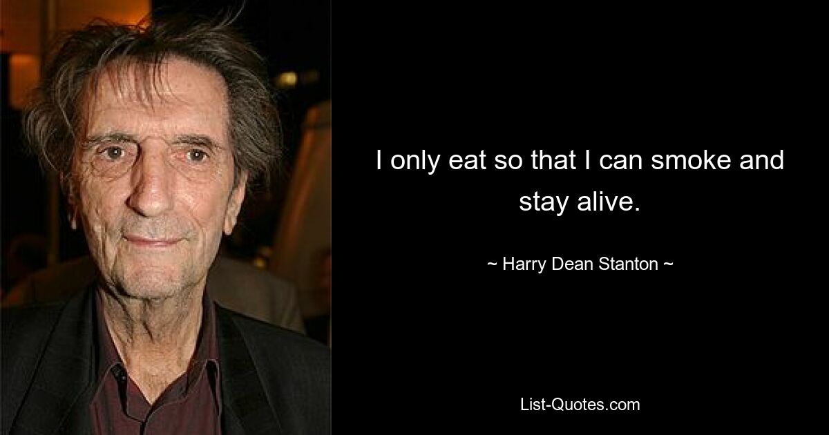 I only eat so that I can smoke and stay alive. — © Harry Dean Stanton