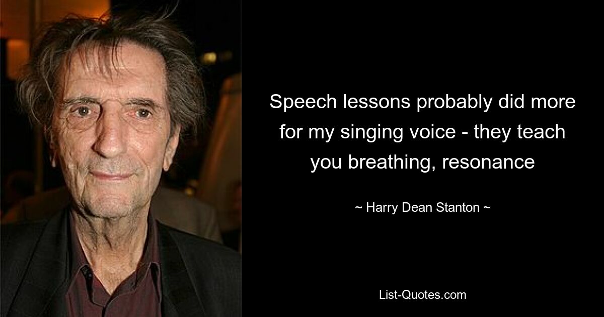 Speech lessons probably did more for my singing voice - they teach you breathing, resonance — © Harry Dean Stanton