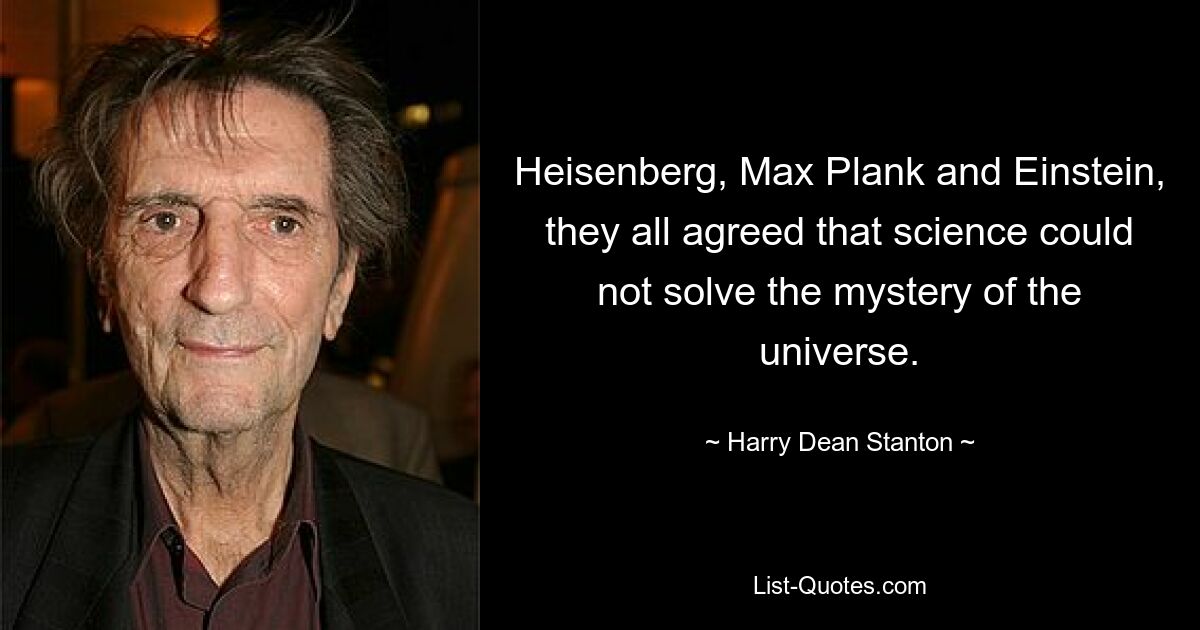 Heisenberg, Max Plank and Einstein, they all agreed that science could not solve the mystery of the universe. — © Harry Dean Stanton