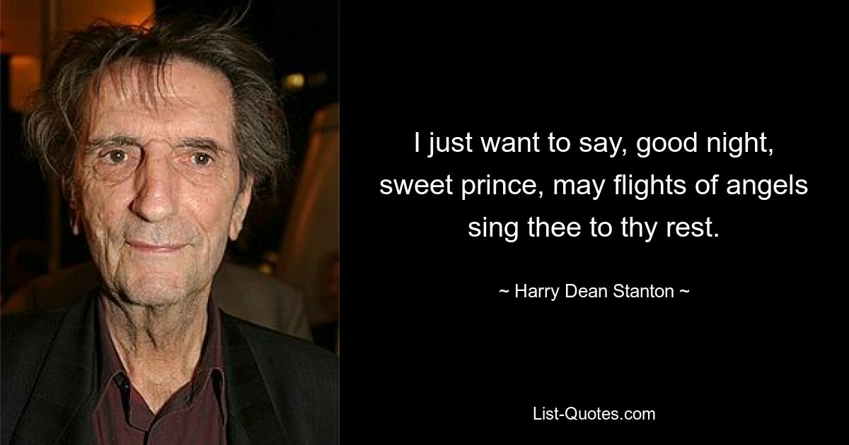 I just want to say, good night, sweet prince, may flights of angels sing thee to thy rest. — © Harry Dean Stanton