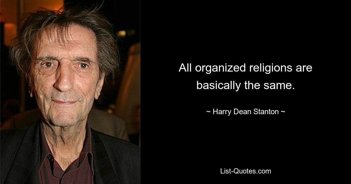 All organized religions are basically the same. — © Harry Dean Stanton