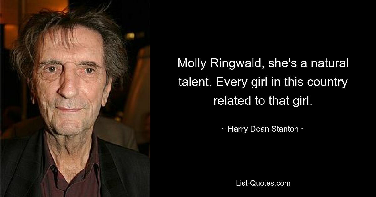 Molly Ringwald, she's a natural talent. Every girl in this country related to that girl. — © Harry Dean Stanton