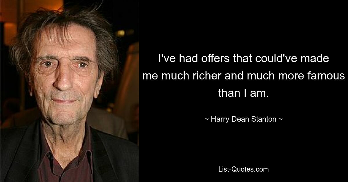 I've had offers that could've made me much richer and much more famous than I am. — © Harry Dean Stanton