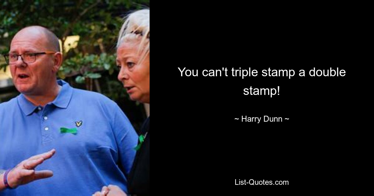 You can't triple stamp a double stamp! — © Harry Dunn