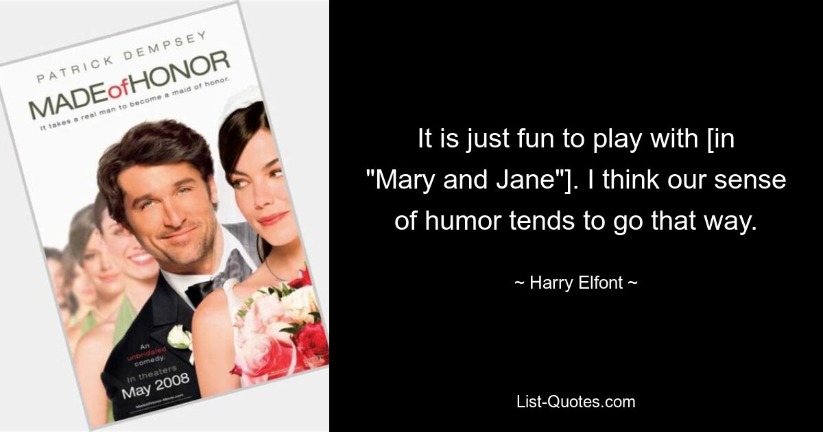 It is just fun to play with [in "Mary and Jane"]. I think our sense of humor tends to go that way. — © Harry Elfont