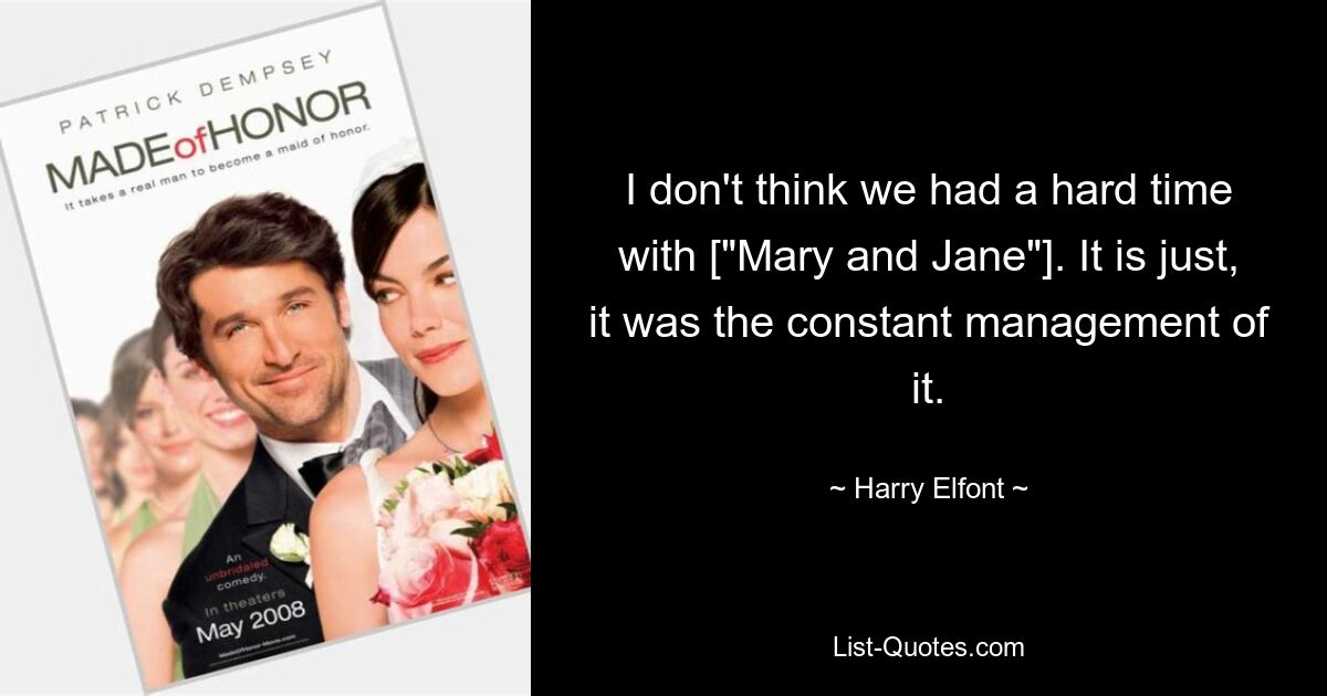 I don't think we had a hard time with ["Mary and Jane"]. It is just, it was the constant management of it. — © Harry Elfont