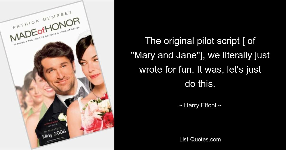 The original pilot script [ of "Mary and Jane"], we literally just wrote for fun. It was, let's just do this. — © Harry Elfont