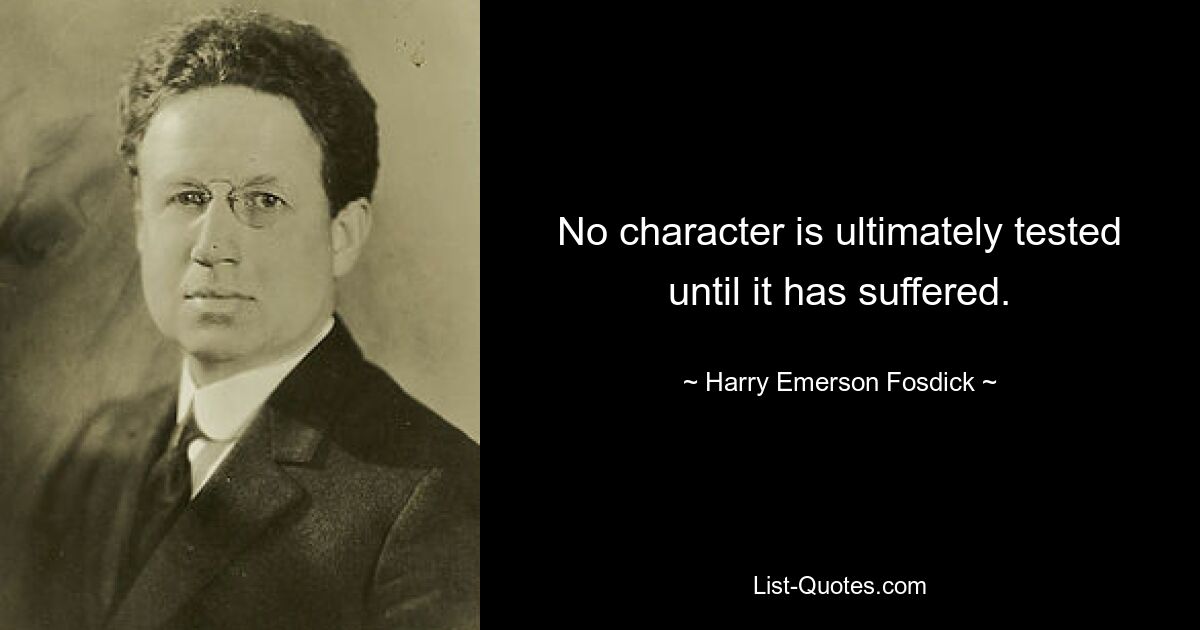 No character is ultimately tested until it has suffered. — © Harry Emerson Fosdick