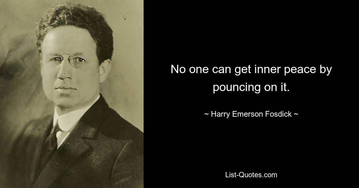 No one can get inner peace by pouncing on it. — © Harry Emerson Fosdick