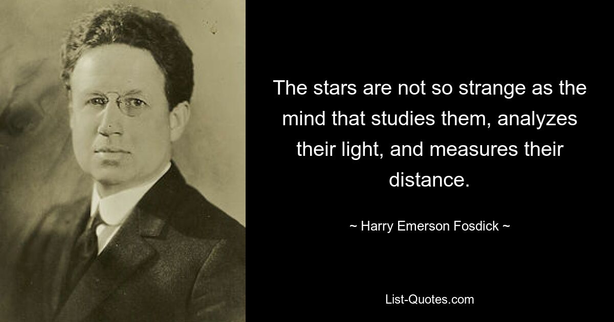 The stars are not so strange as the mind that studies them, analyzes their light, and measures their distance. — © Harry Emerson Fosdick