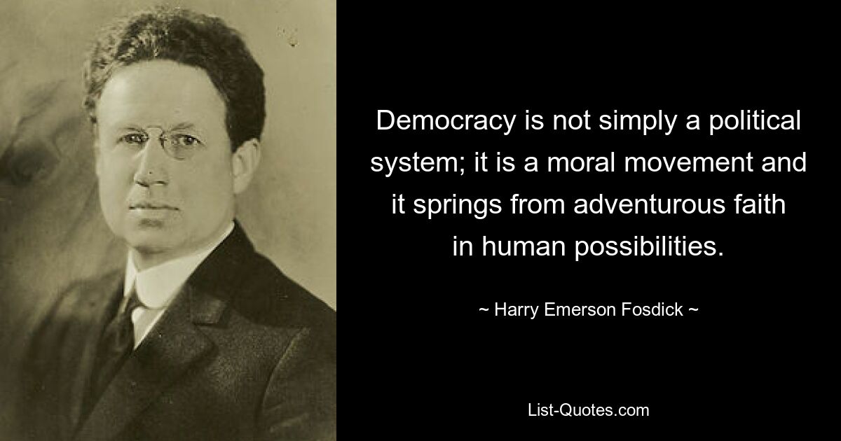 Democracy is not simply a political system; it is a moral movement and it springs from adventurous faith in human possibilities. — © Harry Emerson Fosdick