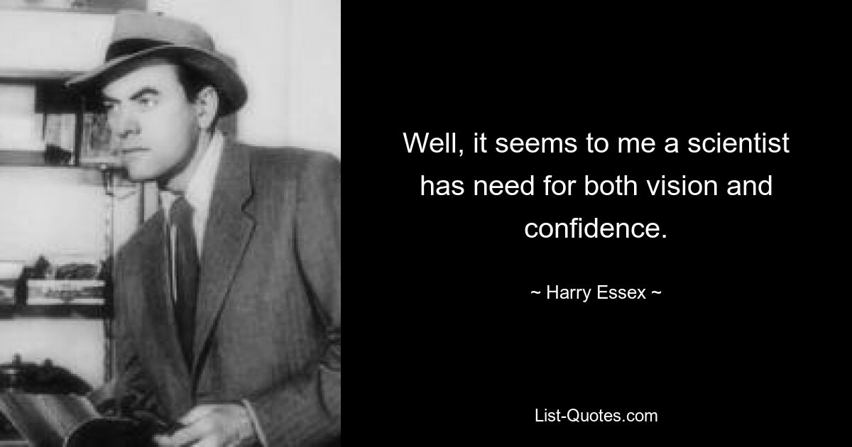 Well, it seems to me a scientist has need for both vision and confidence. — © Harry Essex