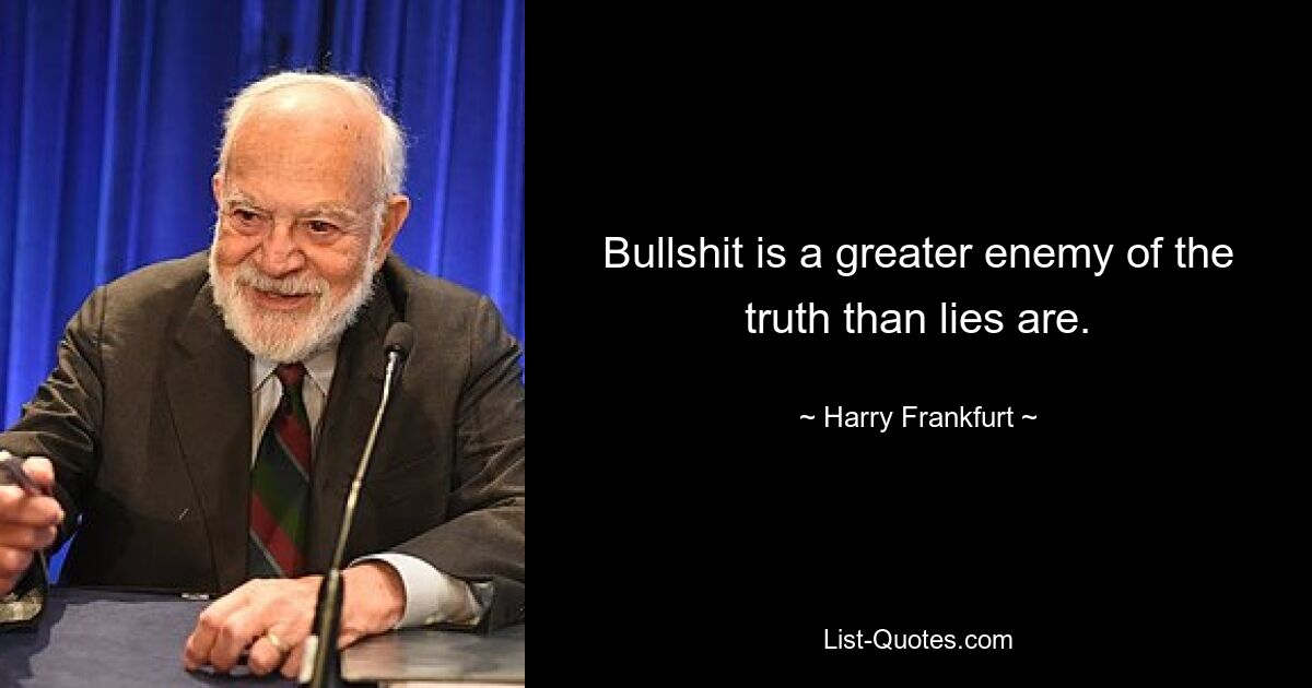 Bullshit is a greater enemy of the truth than lies are. — © Harry Frankfurt