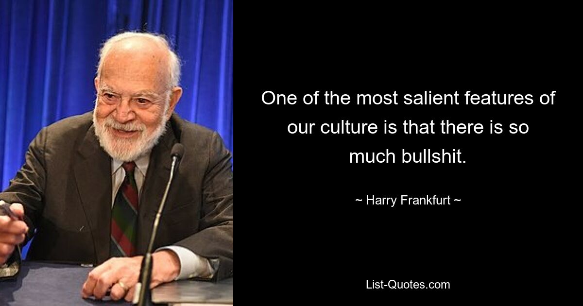 One of the most salient features of our culture is that there is so much bullshit. — © Harry Frankfurt