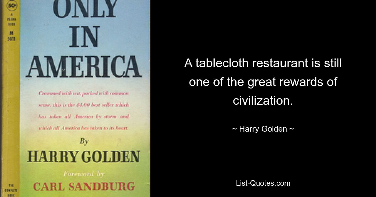 A tablecloth restaurant is still one of the great rewards of civilization. — © Harry Golden