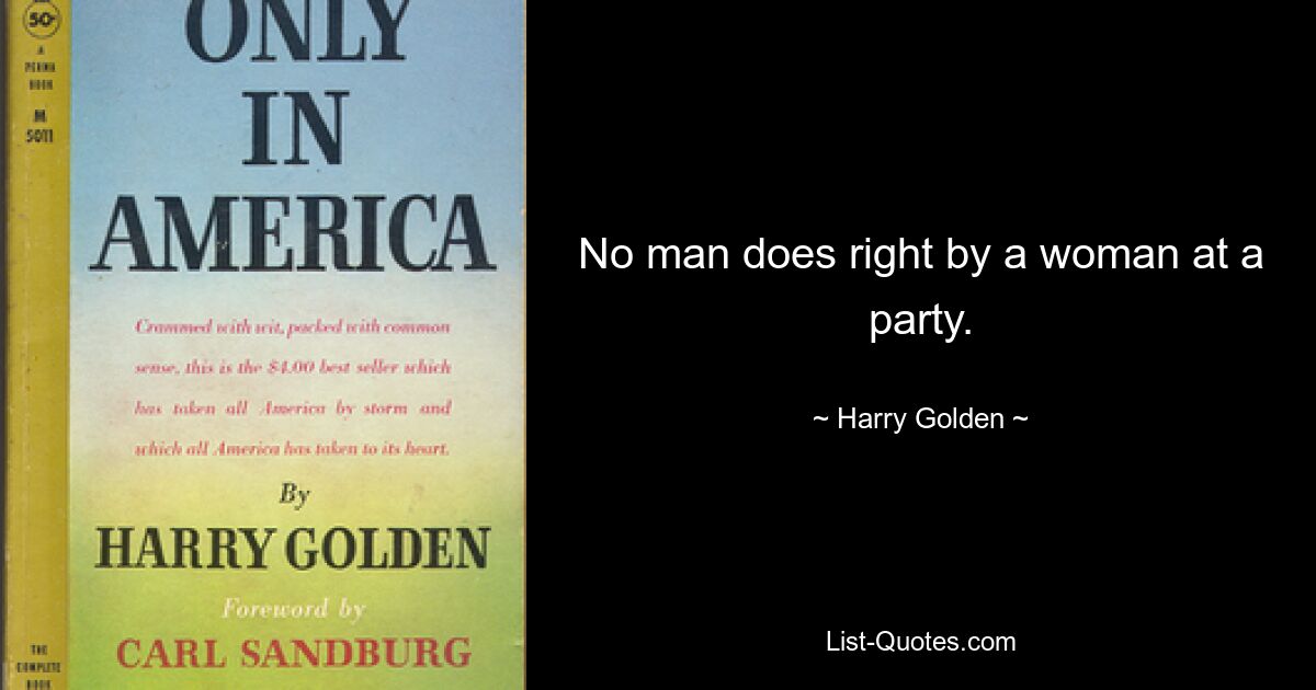 No man does right by a woman at a party. — © Harry Golden