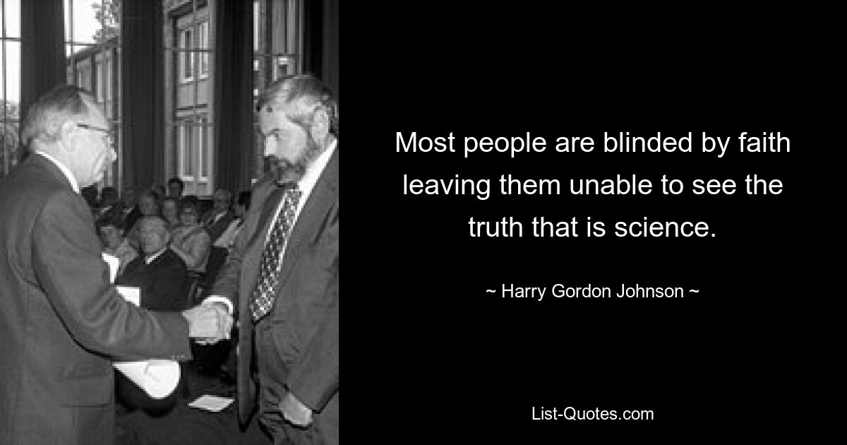 Most people are blinded by faith leaving them unable to see the truth that is science. — © Harry Gordon Johnson