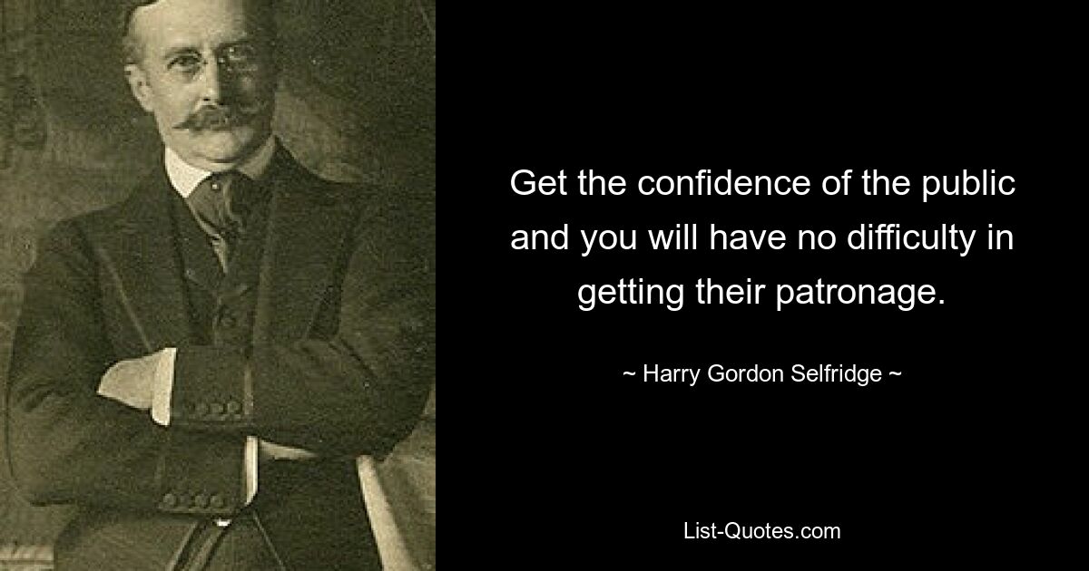 Get the confidence of the public and you will have no difficulty in getting their patronage. — © Harry Gordon Selfridge