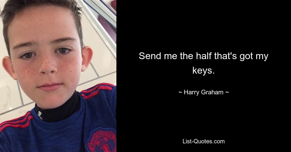 Send me the half that's got my keys. — © Harry Graham