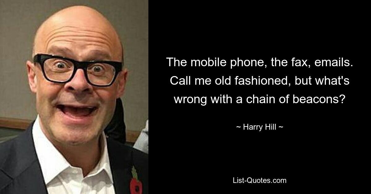 The mobile phone, the fax, emails. Call me old fashioned, but what's wrong with a chain of beacons? — © Harry Hill