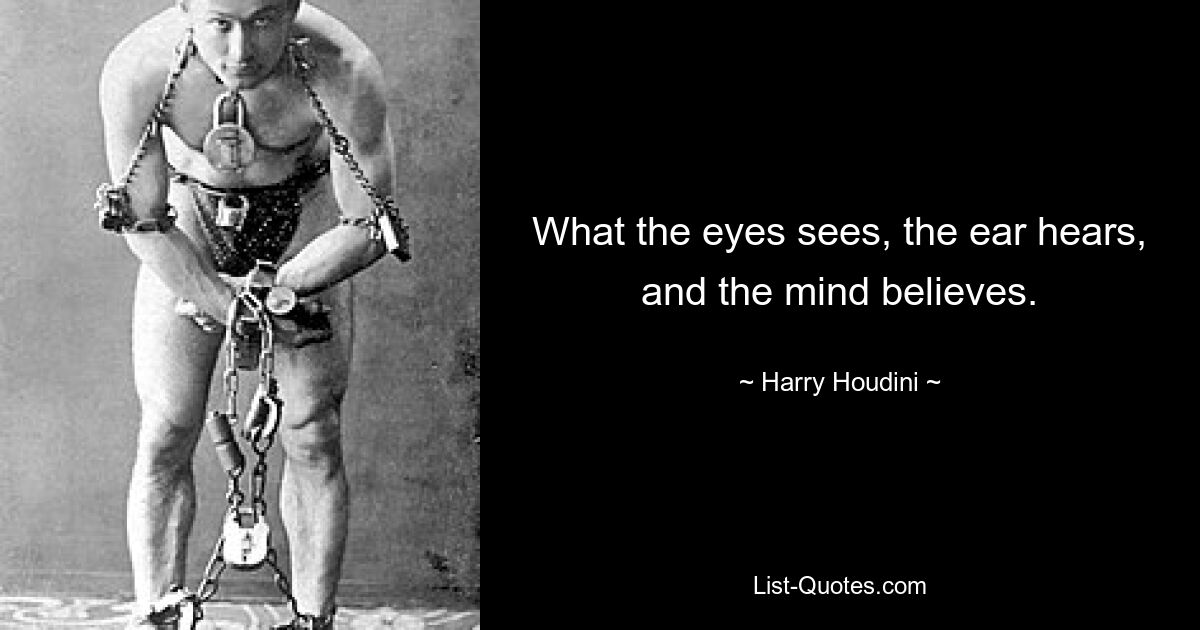 What the eyes sees, the ear hears, and the mind believes. — © Harry Houdini