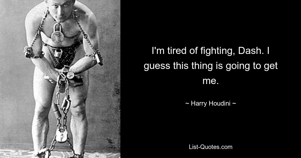 I'm tired of fighting, Dash. I guess this thing is going to get me. — © Harry Houdini