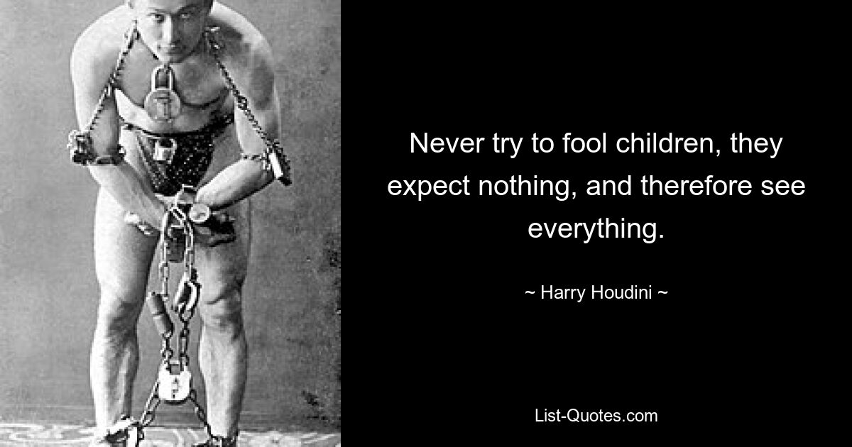 Never try to fool children, they expect nothing, and therefore see everything. — © Harry Houdini