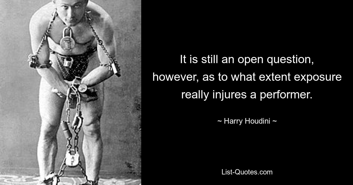 It is still an open question, however, as to what extent exposure really injures a performer. — © Harry Houdini