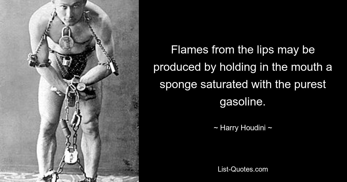 Flames from the lips may be produced by holding in the mouth a sponge saturated with the purest gasoline. — © Harry Houdini